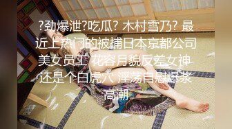 ?劲爆泄?吃瓜? 木村雪乃? 最近上热门的被捕日本京都公司美女员工 花容月貌反差女神 还是个白虎穴 淫荡自慰爆浆高潮