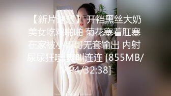 【新片速遞】 开裆黑丝大奶美女吃鸡啪啪 菊花塞着肛塞 在家被小哥哥无套输出 内射 尿尿狂喷 爽叫连连 [855MB/MP4/32:38]