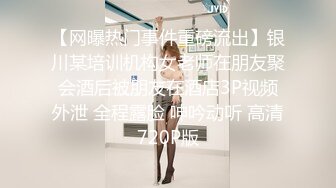 【网曝热门事件重磅流出】银川某培训机构女老师在朋友聚会酒后被朋友在酒店3P视频外泄 全程露脸 呻吟动听 高清720P版