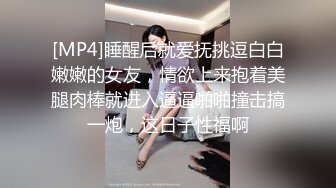 [MP4]睡醒后就爱抚挑逗白白嫩嫩的女友，情欲上来抱着美腿肉棒就进入逼逼啪啪撞击搞一炮，这日子性福啊