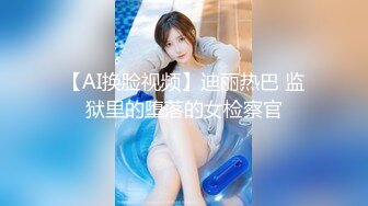 【AI换脸视频】迪丽热巴 监狱里的堕落的女检察官