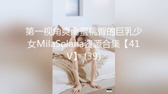 第一视角爽肏蜜桃臀的巨乳少女MilaSolana资源合集【41V】 (39)