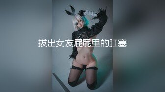 拔出女友屁屁里的肛塞