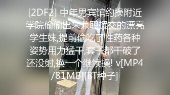 [2DF2] 中年男宾馆约操附近学院偷偷出来兼职援交的漂亮学生妹,提前偷吃了性药各种姿势用力猛干,套子都干破了还没射,换一个继续操! v[MP4/81MB][BT种子]