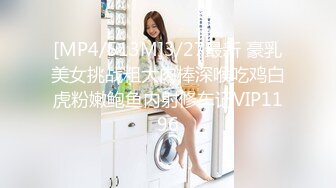 [MP4/513M]3/27最新 豪乳美女挑战粗大肉棒深喉吃鸡白虎粉嫩鲍鱼内射修车记VIP1196