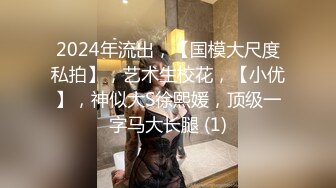 2024年流出，【国模大尺度私拍】，艺术生校花，【小优】，神似大S徐熙媛，顶级一字马大长腿 (1)