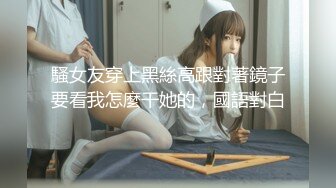 騷女友穿上黑絲高跟對著鏡子要看我怎麼干她的，國語對白