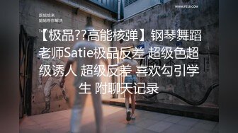 【极品??高能核弹】钢琴舞蹈老师Satie极品反差 超级色超级诱人 超级反差 喜欢勾引学生 附聊天记录