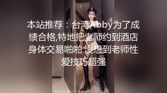 本站推荐：台湾Abby为了成绩合格,特地把老师约到酒店身体交易啪啪 没想到老师性爱技巧超强