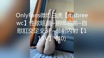 OnlyFans微坦白虎【msbreewc】性欲旺盛~捆绑啪啪~自慰肛交足交3P~颜射内射【115V】 (40)