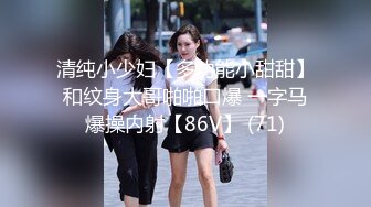 清纯小少妇【多功能小甜甜】和纹身大哥啪啪口爆 一字马爆操内射【86V】 (71)