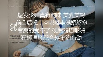 短发少妇真有韵味 美乳美臀前凸后翘，肉嘟嘟丰满娇躯抱着爽的受不了 硬着鸡巴啪啪狂插温顺配合越干约有劲