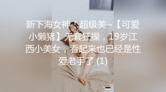 新下海女神！超级美~【可爱小懒猪】无套狂操，19岁江西小美女，看起来也已经是性爱老手了 (1)