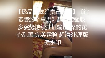 【极品收藏??贵在真实】《给老婆约个单男》超清增强版 多姿势持续抽插输出 操的花心乱颤 完美露脸 超清3K原版无水印