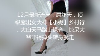 12月最新流出，屌炸天，顶级露出女大神【小妮】乡村行，大白天马路上裸奔，惊呆大爷吓得掉头转身就走