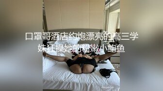 口罩哥酒店约炮漂亮的高三学妹狂操她的粉嫩小鲍鱼