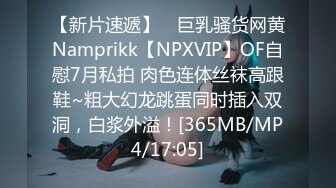 【新片速遞】 ⭐巨乳骚货网黄Namprikk【NPXVIP】OF自慰7月私拍 肉色连体丝袜高跟鞋~粗大幻龙跳蛋同时插入双洞，白浆外溢！[365MB/MP4/17:05]