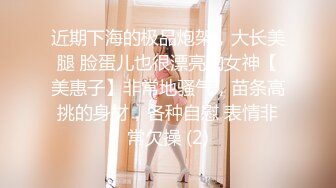 近期下海的极品炮架，大长美腿 脸蛋儿也很漂亮的女神【美惠子】非常地骚气，苗条高挑的身材，各种自慰 表情非常欠操 (2)