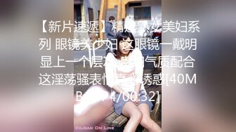 【新片速遞】精选熟女美妇系列 眼镜美少妇 这眼镜一戴明显上一个层次 贵妇气质配合这淫荡骚表情真心诱惑[40MB/MP4/00:32]