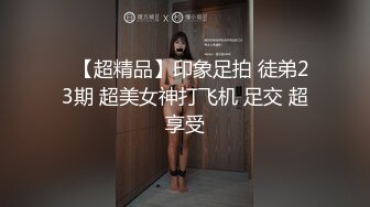 【新速片遞】 《顶级⭐泄密☛极品反差》露脸才是王道！推特狼粉女神男人肏便器【janpet】私拍，户外露出一帮爷们群P她堪比岛国女优[672M/MP4/54:45]