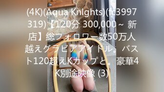 (4K)(Aqua Knlghts)(fc3997319)【120分 300,000～ 新店】総フォロワー数50万人越えグラビアアイドル。バスト120超えKカップと。豪華4K別途映像 (3)