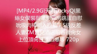 [MP4/2.9G]天府LuckyQl黑絲女僕裝與單男開房跳蛋自慰吮吸肉棒側入抽插／S級反差人妻ZM寶兒酒店前吞後肏女上位頂肏狂搖口爆等 720p