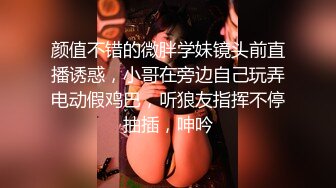 颜值不错的微胖学妹镜头前直播诱惑，小哥在旁边自己玩弄电动假鸡巴，听狼友指挥不停抽插，呻吟