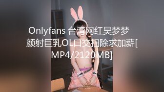 Onlyfans 台湾网红吴梦梦⭐颜射巨乳OL口交扫除求加薪[MP4/2120MB]