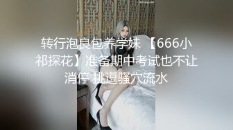 转行泡良包养学妹 【666小祁探花】准备期中考试也不让消停 挑逗骚穴流水