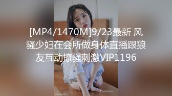 [MP4/1470M]9/23最新 风骚少妇在会所做身体直播跟狼友互动撩骚刺激VIP1196