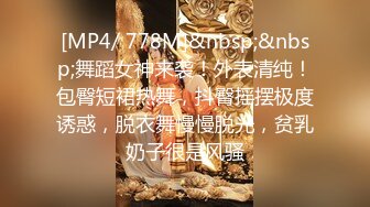 [MP4/ 778M]&nbsp;&nbsp;舞蹈女神来袭！外表清纯！包臀短裙热舞，抖臀摇摆极度诱惑，脱衣舞慢慢脱光，贫乳奶子很是风骚