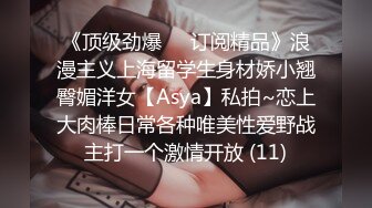 《顶级劲爆☀️订阅精品》浪漫主义上海留学生身材娇小翘臀媚洋女【Asya】私拍~恋上大肉棒日常各种唯美性爱野战主打一个激情开放 (11)