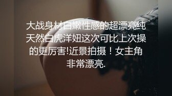 大战身材白嫩性感的超漂亮纯天然白虎洋妞这次可比上次操的更厉害!近景拍摄！女主角非常漂亮.