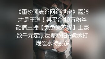 《重磅顶流??网红泄密》露脸才是王道！某平台40万粉丝颜值主播【兔兔睡不醒】土豪数千元定制反差私拍~紫薇打炮淫水特别多