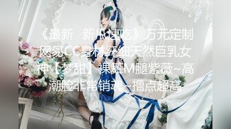 《最新✿新瓜速吃》万元定制网易CC身材纤细天然巨乳女神【梦甜】裸舞M腿紫薇~高潮脸非常销魂~撸点超高