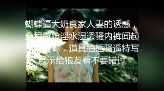 嫩妹子新人女主比奶子不小，露脸道具自慰刺激阴蒂，道具插穴嗨翻天