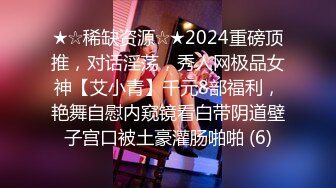 ★☆稀缺资源☆★2024重磅顶推，对话淫荡，秀人网极品女神【艾小青】千元8部福利，艳舞自慰内窥镜看白带阴道壁子宫口被土豪灌肠啪啪 (6)