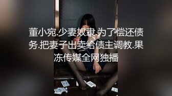 董小宛.少妻奴隶.为了偿还债务.把妻子出卖给债主调教.果冻传媒全网独播