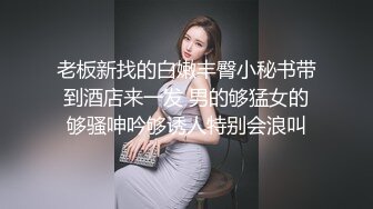 老板新找的白嫩丰臀小秘书带到酒店来一发 男的够猛女的够骚呻吟够诱人特别会浪叫