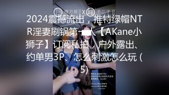 2024震撼流出，推特绿帽NTR淫妻刷锅第一人【AKane小狮子】订阅私拍，户外露出、约单男3P、怎么刺激怎么玩 (5)