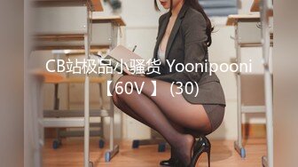 CB站极品小骚货 Yoonipooni【60V 】 (30)