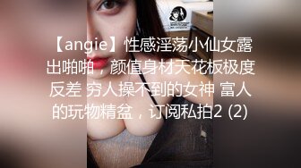 【angie】性感淫荡小仙女露出啪啪，颜值身材天花板极度反差 穷人操不到的女神 富人的玩物精盆，订阅私拍2 (2)