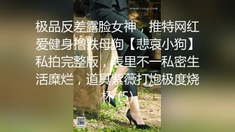 极品反差露脸女神，推特网红爱健身撸铁母狗【悲哀小狗】私拍完整版，表里不一私密生活糜烂，道具紫薇打炮极度烧杯 (5)