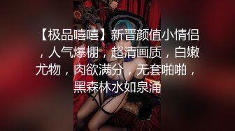 【极品嘻嘻】新晋颜值小情侣，人气爆棚，超清画质，白嫩尤物，肉欲满分，无套啪啪，黑森林水如泉涌