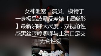 ❤️女神泄密！演员、模特于一身极品波霸反差婊【谭晓彤】最新啪啪大尺度，双视角性感黑丝哼哼唧唧与土豪口足交无套性爱