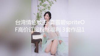 台湾情色教主-真雪碧spriteOF高价订阅粉丝福利 3套作品1