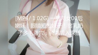 [MP4/ 1.02G] 一男两女00后嫩妹！眼镜短发妹子！贫乳奶子多毛骚穴，骑乘后入深插