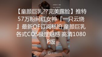 【童颜巨乳??完美露脸】推特57万粉网红女神『一只云烧』最新OF订阅私拍 童颜巨乳各式COS极度魅惑 高清1080P版