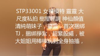 STP33001 女神模特 靈靈 大尺度私拍 樹屋輕調 神仙顏值清純萌妹子，靈靈，首次捆綁TJ，捆綁掙紮，超緊股繩，被大姐姐用棒棒玩到全身抽搐，