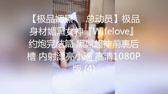 【极品媚黑❤️总动员】极品身材媚黑女神『Wifelove』约炮完结篇 黑屌超神前裹后槽 内射漂亮小逼 高清1080P版 (4)